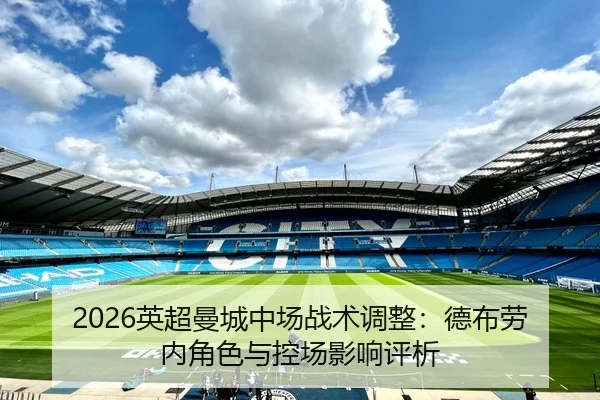 2026英超曼城中场战术调整：德布劳内角色与控场影响评析